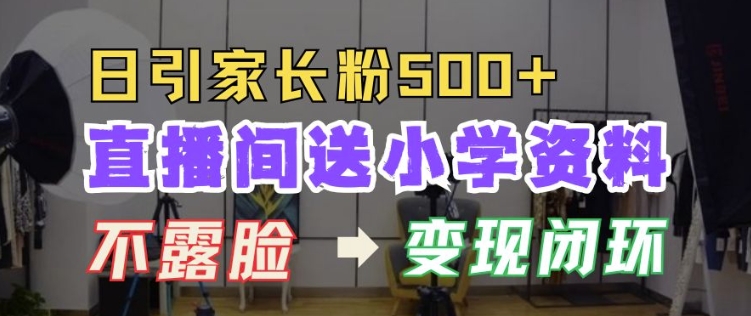 直播间送小学资料，每天引流家长粉500+，变现闭环模式【揭秘】 - 阿伟资源库-阿伟资源库