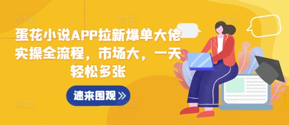 蛋花小说APP拉新爆单大佬实操全流程，市场大，一天轻松多张 - 阿伟资源库-阿伟资源库