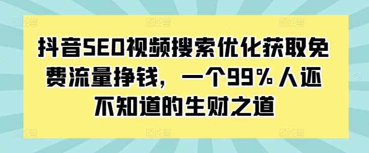 抖音SEO视频搜索优化获取免费流量挣钱，一个99%人还不知道的生财之道 - 阿伟资源库-阿伟资源库