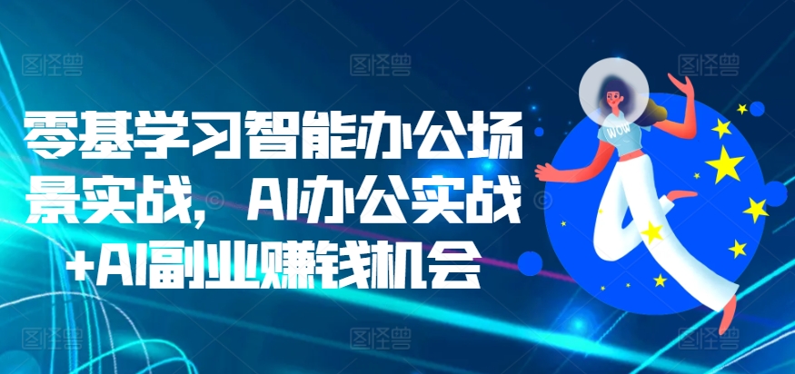 零基学习智能办公场景实战，AI办公实战+AI副业赚钱机会 - 阿伟资源库-阿伟资源库