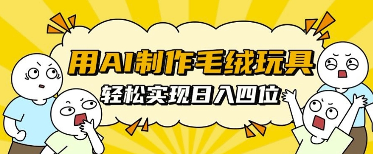 用AI制作毛绒玩具，轻松实现日入四位数【揭秘】 - 阿伟资源库-阿伟资源库