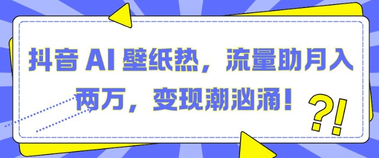 抖音 AI 壁纸热，流量助月入两W，变现潮汹涌【揭秘】 - 阿伟资源库-阿伟资源库
