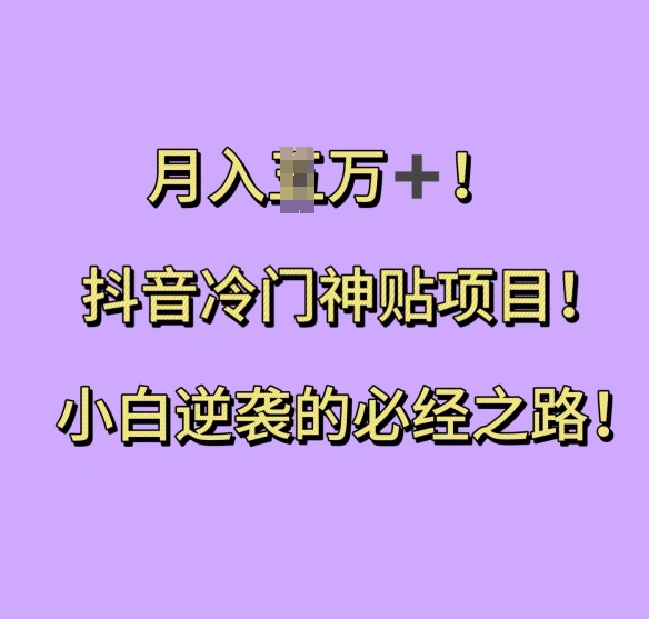 抖音冷门神贴项目，小白逆袭的必经之路，月入过W【揭秘】 - 阿伟资源库-阿伟资源库