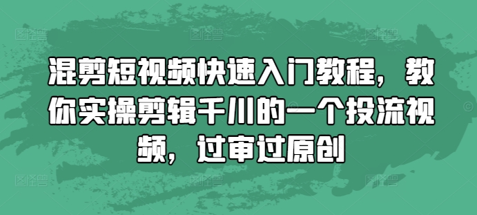 混剪短视频快速入门教程，教你实操剪辑千川的一个投流视频，过审过原创 - 阿伟资源库-阿伟资源库