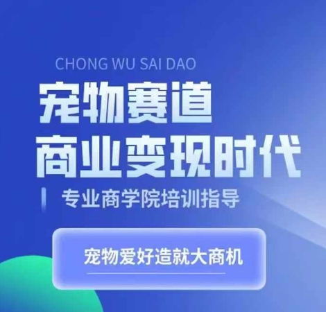宠物赛道商业变现时代，学习宠物短视频带货变现，将宠物热爱变成事业 - 阿伟资源库-阿伟资源库