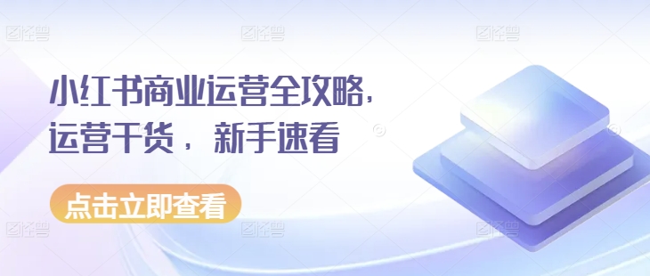 小红书商业运营全攻略，运营干货 ，新手速看 - 阿伟资源库-阿伟资源库