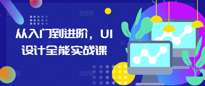 从入门到进阶，UI设计全能实战课 - 阿伟资源库-阿伟资源库