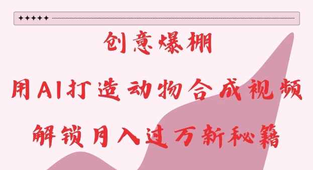创意爆棚，用AI打造动物合成视频，解锁月入过W新秘籍【揭秘】 - 阿伟资源库-阿伟资源库