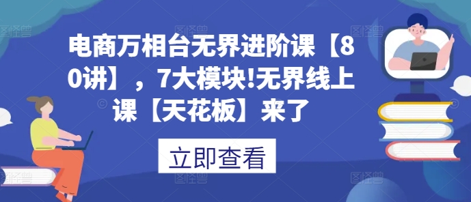 电商万相台无界进阶课【80讲】，7大模块!无界线上课【天花板】来了 - 阿伟资源库-阿伟资源库