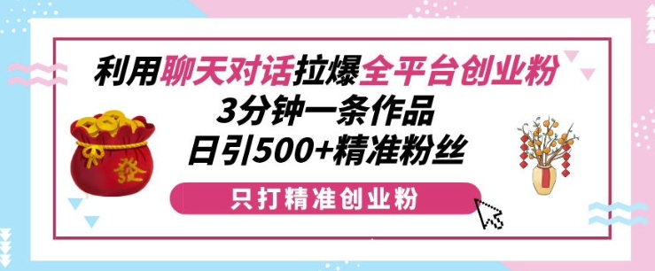 利用聊天对话拉爆全平台创业粉，3分钟一条作品，日引500+精准粉丝 - 阿伟资源库-阿伟资源库