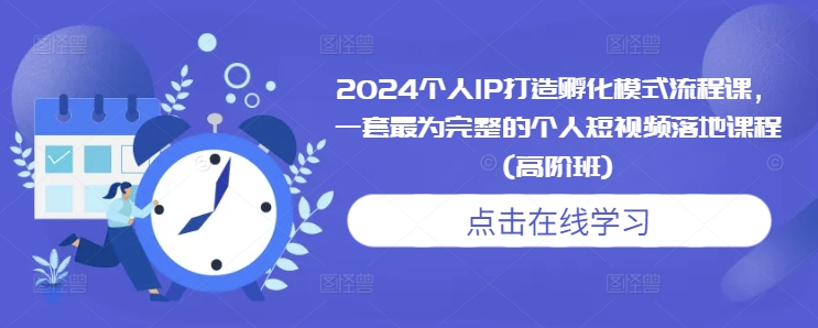 2024个人IP打造孵化模式流程课，一套最为完整的个人短视频落地课程(高阶班) - 阿伟资源库-阿伟资源库