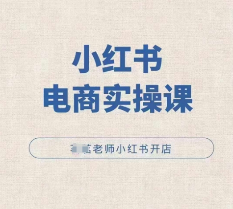 小红薯电商实操课，小红书开店实操必学课 - 阿伟资源库-阿伟资源库
