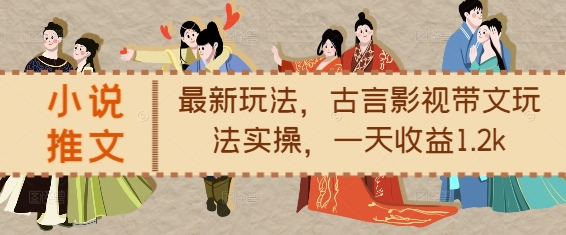小说推文最新玩法，古言影视带文玩法实操，一天收益1.2k - 阿伟资源库-阿伟资源库