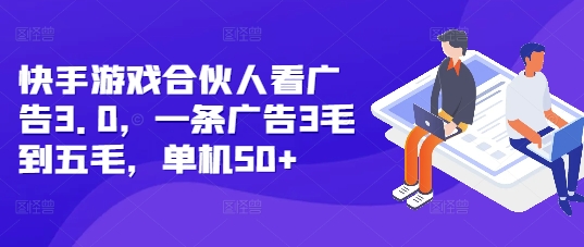 快手游戏合伙人看广告3.0，一条广告3毛到五毛，单机50+【揭秘】 - 阿伟资源库-阿伟资源库