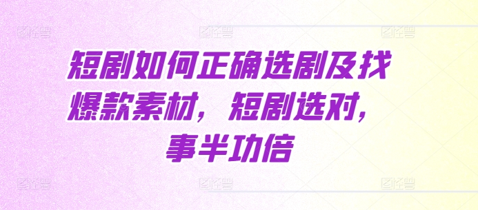 短剧如何正确选剧及找爆款素材，短剧选对，事半功倍 - 阿伟资源库-阿伟资源库