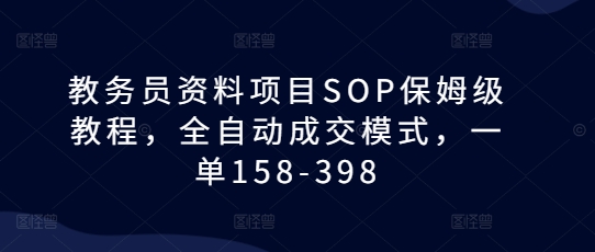 教务员资料项目SOP保姆级教程，全自动成交模式，一单158-398 - 阿伟资源库-阿伟资源库