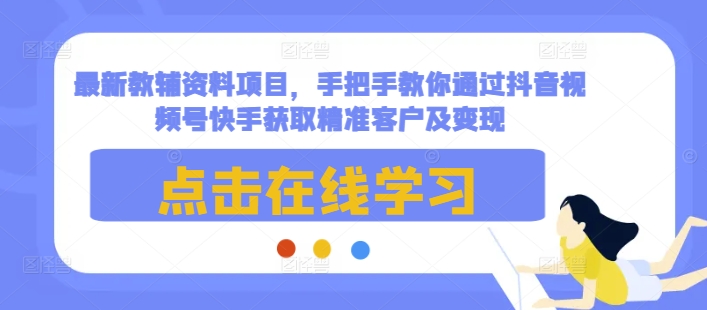 最新教辅资料项目，手把手教你通过抖音视频号快手获取精准客户及变现 - 阿伟资源库-阿伟资源库
