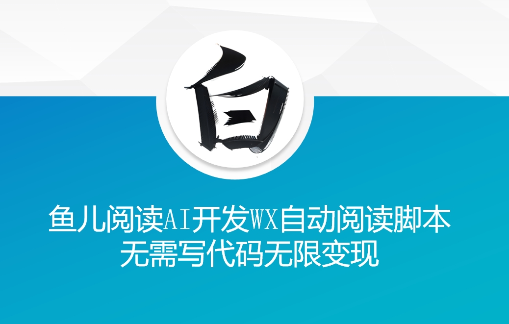 ‘鱼儿阅读’利用AI无需写代码开发自动微信自动阅读脚本无限变现【揭秘】 - 阿伟资源库-阿伟资源库