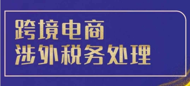 跨境税务宝典教程：跨境电商全球税务处理策略 - 阿伟资源库-阿伟资源库