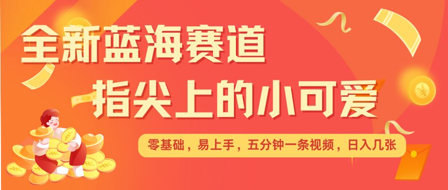 最新蓝海赛道，指尖上的小可爱，几分钟一条治愈系视频，日入几张，矩阵操作收益翻倍 - 阿伟资源库-阿伟资源库
