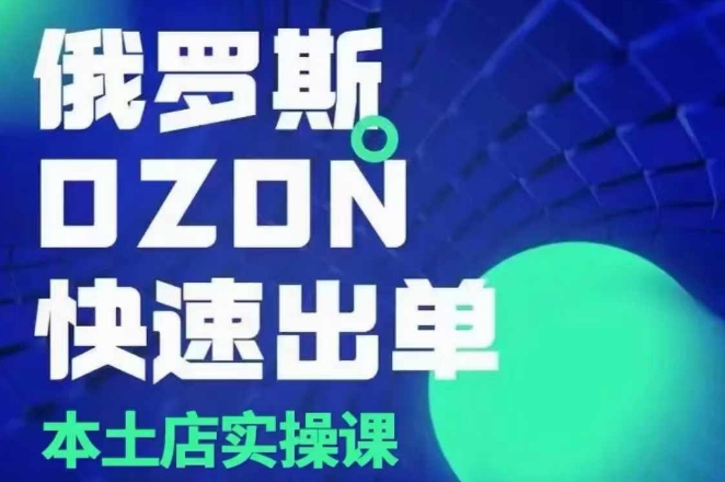 俄罗斯OZON本土店实操课，​OZON本土店运营选品变现 - 阿伟资源库-阿伟资源库