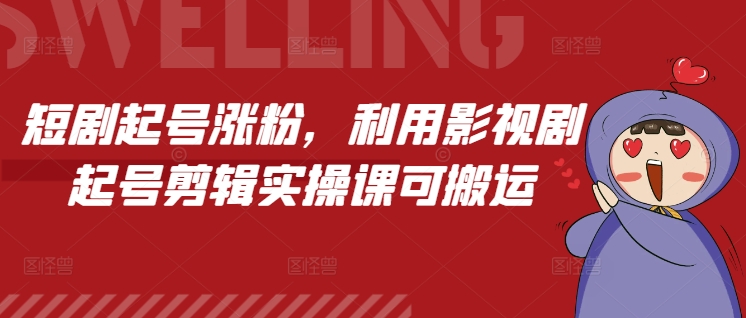短剧起号涨粉，利用影视剧起号剪辑实操课可搬运 - 阿伟资源库-阿伟资源库