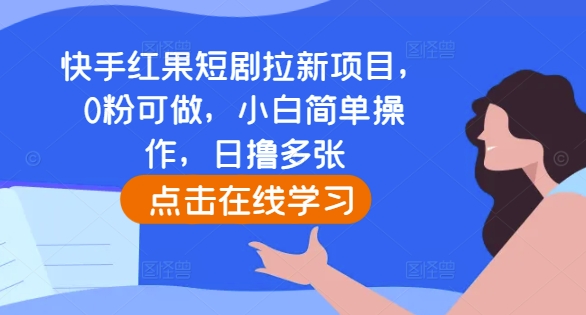 快手红果短剧拉新项目，0粉可做，小白简单操作，日撸多张 - 阿伟资源库-阿伟资源库