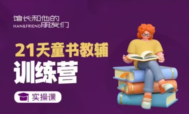 21天童书教辅训练营，短视频起号到变现实操课 - 阿伟资源库-阿伟资源库