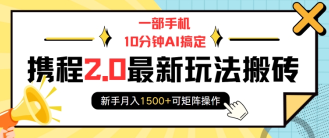 一部手机10分钟AI搞定，携程2.0最新玩法搬砖，新手月入1500+可矩阵操作 - 阿伟资源库-阿伟资源库