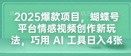 2025爆款项目，蝴蝶号平台情感视频创作新玩法，巧用 AI 工具日入4张 - 阿伟资源库-阿伟资源库
