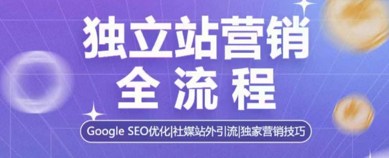 独立站营销全流程，Google SEO优化，社媒站外引流，独家营销技巧 - 阿伟资源库-阿伟资源库