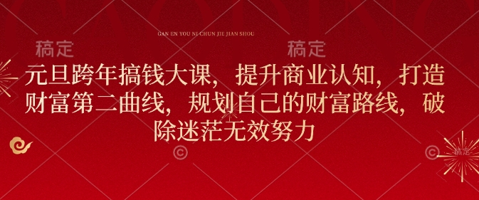 元旦跨年搞钱大课，提升商业认知，打造财富第二曲线，规划自己的财富路线，破除迷茫无效努力 - 阿伟资源库-阿伟资源库