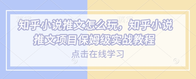 知乎小说推文怎么玩，知乎小说推文项目保姆级实战教程 - 阿伟资源库-阿伟资源库