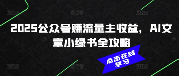2025公众号赚流量主收益，AI文章小绿书全攻略 - 阿伟资源库-阿伟资源库