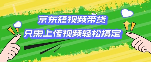 京东短视频带货，只需上传视频就搞定，小白轻松上手【揭秘】 - 阿伟资源库-阿伟资源库