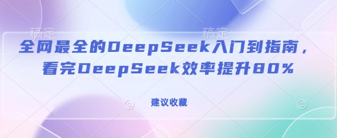 全网最全的DeepSeek入门到指南，看完DeepSeek效率提升80%(建议收藏) - 阿伟资源库-阿伟资源库
