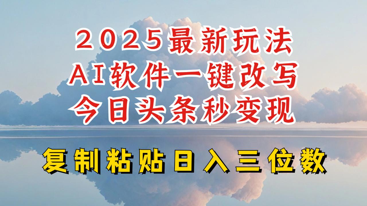 今日头条2025最新升级玩法，AI软件一键写文，轻松日入三位数纯利，小白也能轻松上手 - 阿伟资源库-阿伟资源库