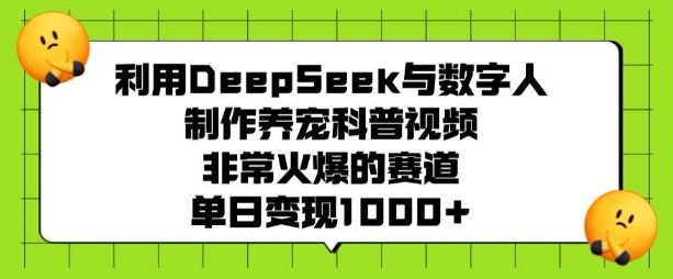 利用DeepSeek与数字人制作养宠科普视频，非常火爆的赛道，单日变现多张 - 阿伟资源库-阿伟资源库