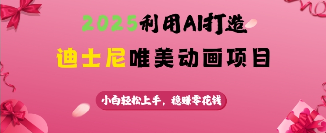 2025利用AI打造迪士尼唯美动画项目，小白轻松上手，稳挣零花钱 - 阿伟资源库-阿伟资源库