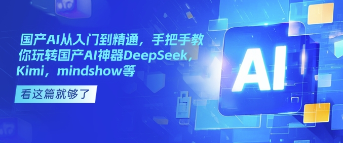 国产AI从入门到精通，手把手教你玩转国产AI神器DeepSeek，Kimi，mindshow等 - 阿伟资源库-阿伟资源库