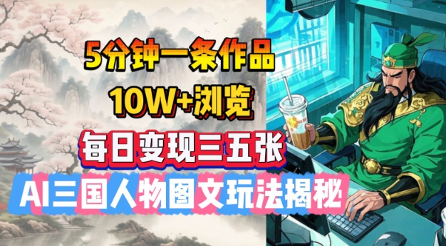5分钟一条作品，10W+浏览，每日变现三五张，AI三国人物图文玩法揭秘 - 阿伟资源库-阿伟资源库