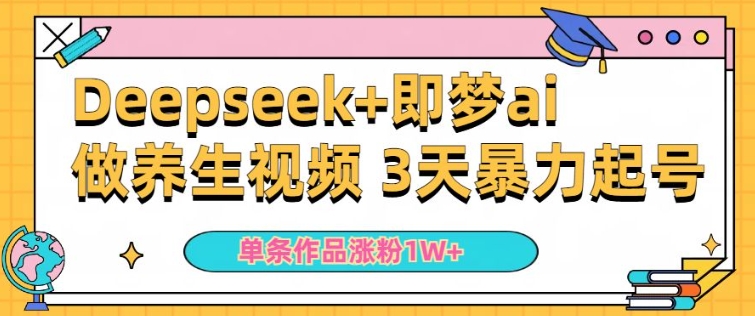 小白用DeepSeek+即梦做ai养生视频，一条作品涨粉5万+，单日收益多张 - 阿伟资源库-阿伟资源库