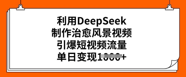 利用DeepSeek制作治愈风景视频，引爆短视频流量，单日变现多张 - 阿伟资源库-阿伟资源库