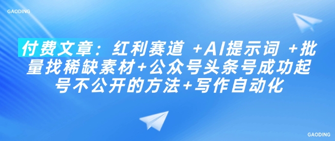 付费文章：红利赛道 +AI提示词 +批量找稀缺素材+公众号头条号成功起号不公开的方法+写作自动化 - 阿伟资源库-阿伟资源库