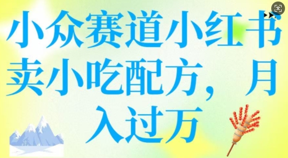 小众赛道小红书卖小吃配方，操作简单，月入过W - 阿伟资源库-阿伟资源库