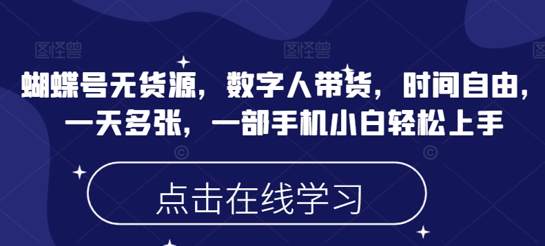 蝴蝶号无货源，数字人带货，时间自由，一天多张，一部手机小白轻松上手 - 阿伟资源库-阿伟资源库