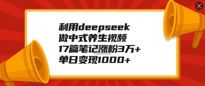 利用deepseek做中式养生视频，17篇笔记涨粉3万+，单日变现1k - 阿伟资源库-阿伟资源库