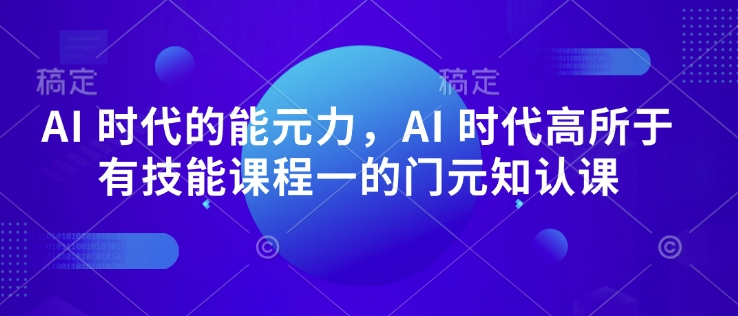 AI 时代的‮能元‬力，AI 时代高‮所于‬有技能课程‮一的‬门元‮知认‬课 - 阿伟资源库-阿伟资源库