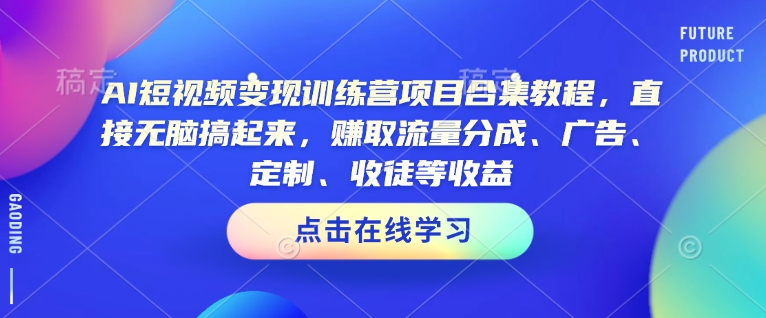 AI短视频变现训练营项目合集教程，直接无脑搞起来，赚取流量分成、广告、定制、收徒等收益（0302更新） - 阿伟资源库-阿伟资源库