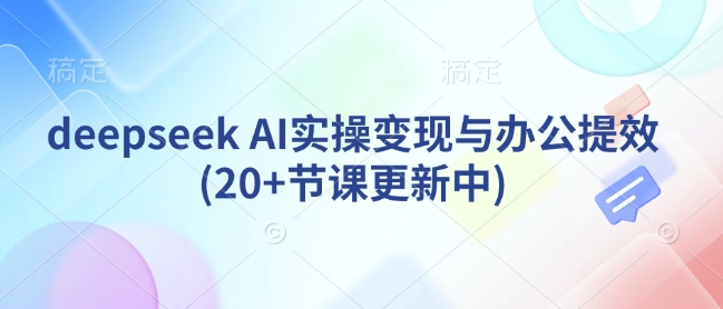 deepseek AI实操变现与办公提效(20+节课更新中) - 阿伟资源库-阿伟资源库